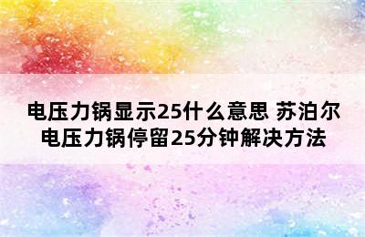 电压力锅显示25什么意思 苏泊尔电压力锅停留25分钟解决方法